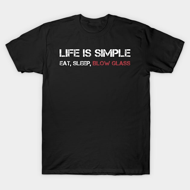 Funny Life Is Simple Eat Sleep Blow Glass Glassblower T-Shirt by Dr_Squirrel